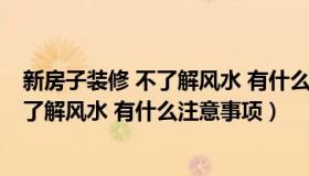 新房子装修 不了解风水 有什么注意事项嘛（新房子装修 不了解风水 有什么注意事项）