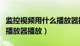 监控视频用什么播放器播放（监控视频用什么播放器播放）