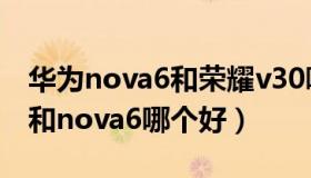 华为nova6和荣耀v30哪个好（华为荣耀v30和nova6哪个好）