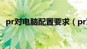 pr对电脑配置要求（pr对电脑配置的要求）