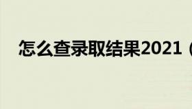 怎么查录取结果2021（怎么查录取结果）