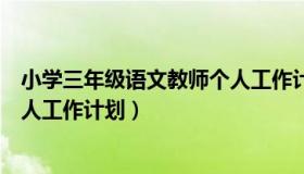 小学三年级语文教师个人工作计划（小学三年级语文教师个人工作计划）