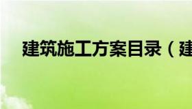 建筑施工方案目录（建筑施工方案范本）