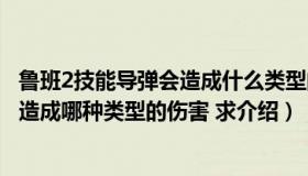 鲁班2技能导弹会造成什么类型的伤害（鲁班的2技能导弹会造成哪种类型的伤害 求介绍）