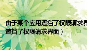 由于某个应用遮挡了权限请求界面,因此设置（由于某个应用遮挡了权限请求界面）