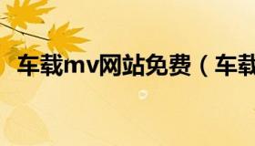 车载mv网站免费（车载mv免费下载网站）