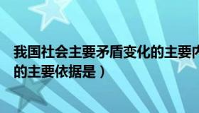 我国社会主要矛盾变化的主要内容（我国社会主要矛盾变化的主要依据是）