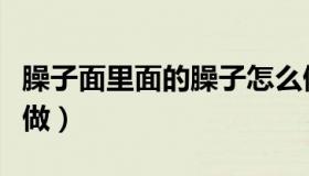 臊子面里面的臊子怎么做（臊子面的臊子怎么做）