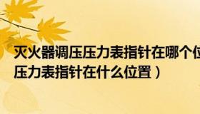 灭火器调压压力表指针在哪个位置（灭火器掉压或者空瓶时压力表指针在什么位置）