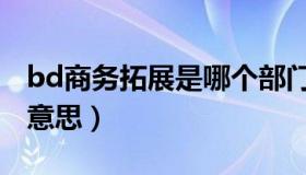 bd商务拓展是哪个部门（bd商务拓展是什么意思）