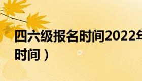 四六级报名时间2022年下半年（四六级报名时间）