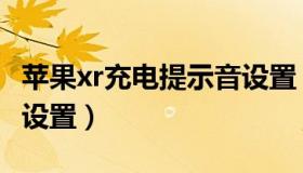 苹果xr充电提示音设置（苹果充电提示音怎么设置）