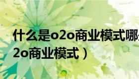 什么是o2o商业模式哪些平台在用（什么是o2o商业模式）