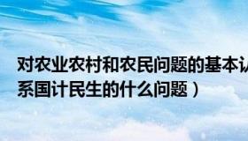 对农业农村和农民问题的基本认识（农业农村农民问题是关系国计民生的什么问题）