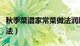 秋季菜谱家常菜做法润肺（秋季菜谱家常菜做法）