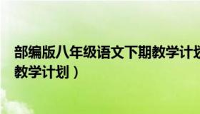 部编版八年级语文下期教学计划（部编版八年级语文上学期教学计划）