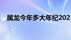 属龙今年多大年纪2021（属龙今年多大）