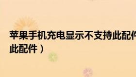 苹果手机充电显示不支持此配件（苹果手机充电显示不支持此配件）