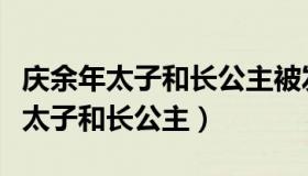 庆余年太子和长公主被发现是第几章（庆余年太子和长公主）