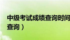 中级考试成绩查询时间2022（中级考试成绩查询）