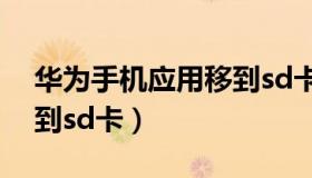 华为手机应用移到sd卡里（华为手机应用移到sd卡）