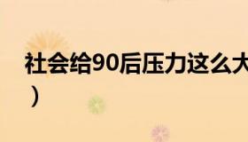 社会给90后压力这么大（社会给90后的标签）