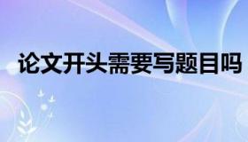 论文开头需要写题目吗（论文开头怎么写）