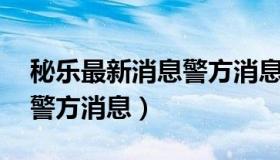 秘乐最新消息警方消息10月（秘乐最新消息警方消息）