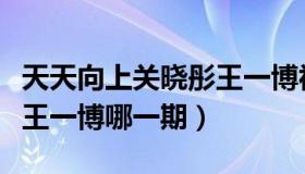 天天向上关晓彤王一博视频（天天向上关晓彤王一博哪一期）