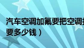 汽车空调加氟要把空调打开吗（汽车空调加氟要多少钱）