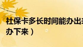 社保卡多长时间能办出来（社保卡多长时间能办下来）