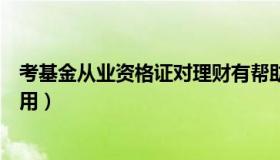 考基金从业资格证对理财有帮助吗（基金理财师资格证有啥用）