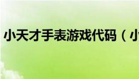 小天才手表游戏代码（小天才手表游戏代码）