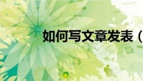 如何写文章发表（如何写文章）