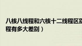 八核八线程和六核十二线程区别（四核八线程和六核十二线程有多大差别）