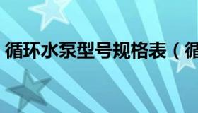 循环水泵型号规格表（循环水泵型号及参数）