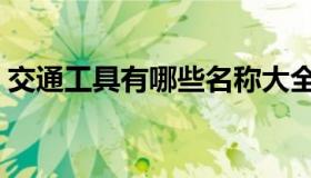 交通工具有哪些名称大全（交通工具有哪些）