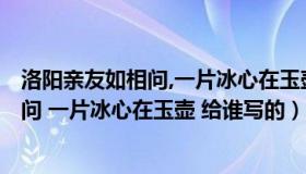 洛阳亲友如相问,一片冰心在玉壶,是谁写的?（洛阳亲友如相问 一片冰心在玉壶 给谁写的）