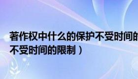 著作权中什么的保护不受时间的限制（著作权中什么的保护不受时间的限制）