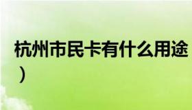 杭州市民卡有什么用途（杭州市民卡有什么用）