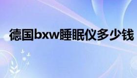 德国bxw睡眠仪多少钱（德国bxw睡眠仪）