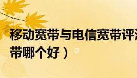 移动宽带与电信宽带评测（移动宽带与电信宽带哪个好）