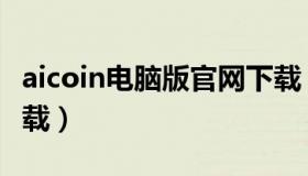 aicoin电脑版官网下载（aicoin电脑版官网下载）