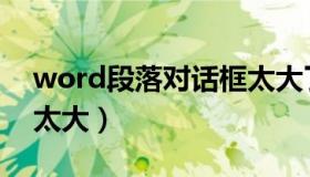 word段落对话框太大了（word段落对话框太大）