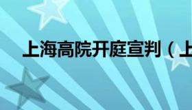 上海高院开庭宣判（上海高院开庭公告）