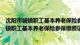 沈阳市城镇职工基本养老保险参保缴费证明查询（沈阳市城镇职工基本养老保险参保缴费证明）