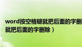 word按空格键就把后面的字删除了怎么办（word按空格键就把后面的字删除）