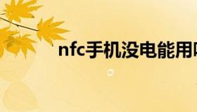 nfc手机没电能用吗（nfc手机）