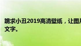 跪求小丑2019高清壁纸，让图片在下一部手机的高清里没有文字。