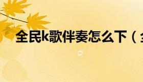 全民k歌伴奏怎么下（全民k歌伴奏导出）